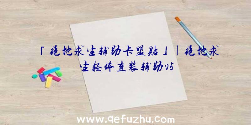 「绝地求生辅助卡盟贴」|绝地求生轻体直装辅助v5